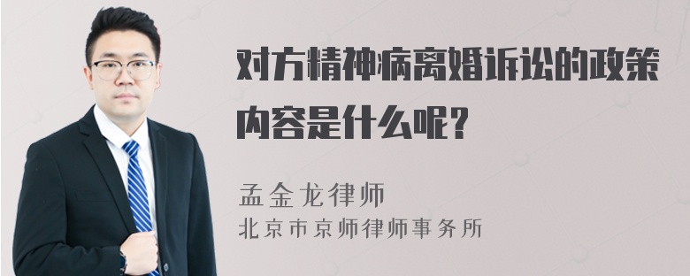 对方精神病离婚诉讼的政策内容是什么呢？