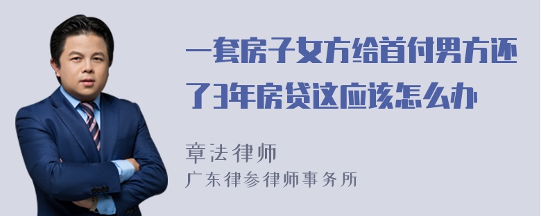 一套房子女方给首付男方还了3年房贷这应该怎么办