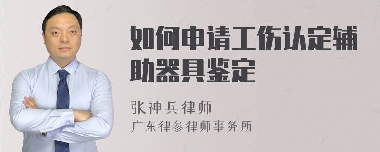 如何申请工伤认定辅助器具鉴定