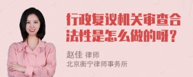 行政复议机关审查合法性是怎么做的呀？