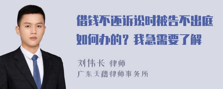 借钱不还诉讼时被告不出庭如何办的？我急需要了解