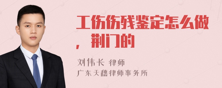 工伤伤残鉴定怎么做，荆门的