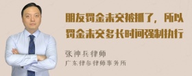 朋友罚金未交被抓了，所以罚金未交多长时间强制执行