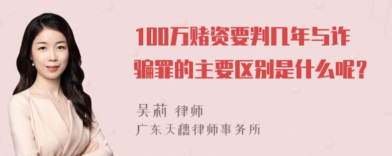 100万赌资要判几年与诈骗罪的主要区别是什么呢？