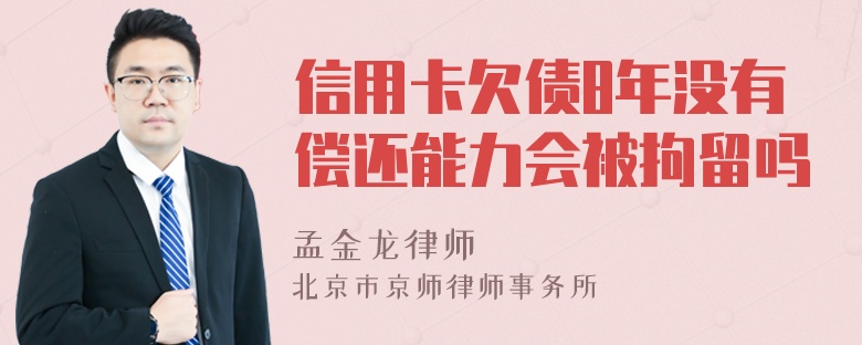 信用卡欠债8年没有偿还能力会被拘留吗