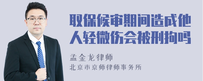 取保候审期间造成他人轻微伤会被刑拘吗