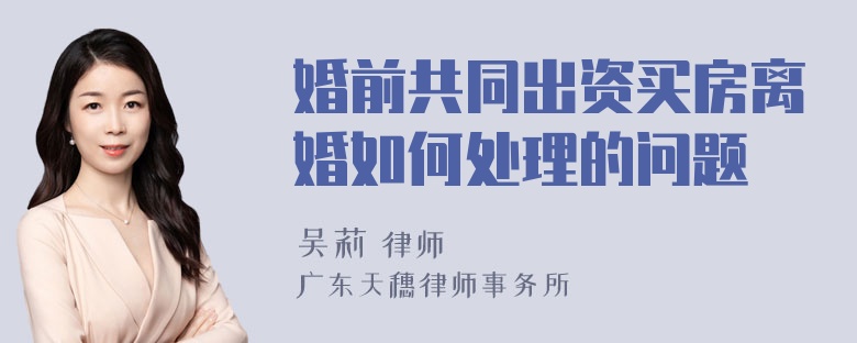 婚前共同出资买房离婚如何处理的问题