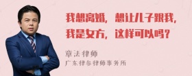 我想离婚，想让儿子跟我，我是女方，这样可以吗？