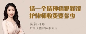 请一个精神病犯罪辩护律师收费要多少