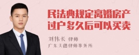 民法典规定离婚房产过户多久后可以买卖