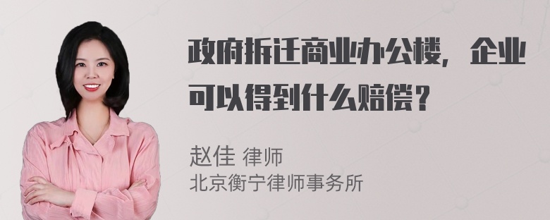 政府拆迁商业办公楼，企业可以得到什么赔偿？