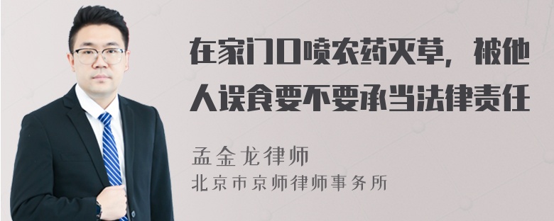 在家门口喷农药灭草，被他人误食要不要承当法律责任