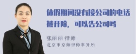 休假期间没有接公司的电话被开除，可以告公司吗