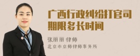 广西行政纠纷打官司期限多长时间