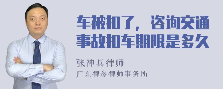 车被扣了，咨询交通事故扣车期限是多久