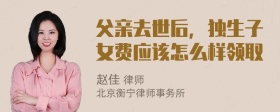 父亲去世后，独生子女费应该怎么样领取