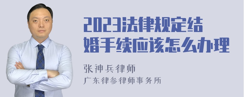 2023法律规定结婚手续应该怎么办理