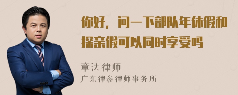 你好，问一下部队年休假和探亲假可以同时享受吗