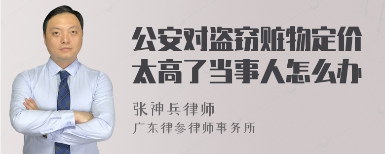 公安对盗窃赃物定价太高了当事人怎么办