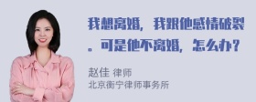 我想离婚，我跟他感情破裂。可是他不离婚，怎么办？