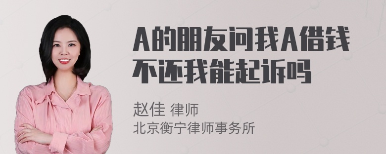 A的朋友问我A借钱不还我能起诉吗