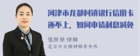 河津市龙都村镇银行信用卡还不上，如何申请利息减免