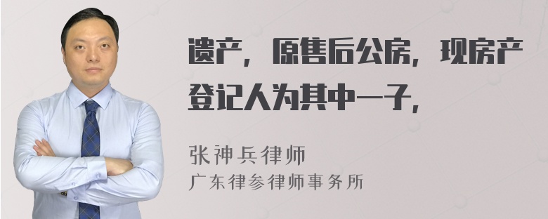 遗产，原售后公房，现房产登记人为其中一子，