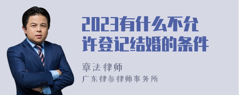 2023有什么不允许登记结婚的条件