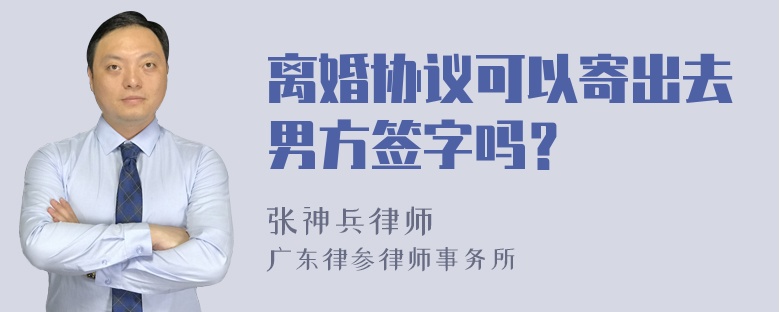 离婚协议可以寄出去男方签字吗？