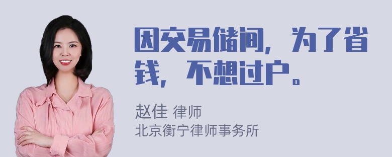 因交易储间，为了省钱，不想过户。