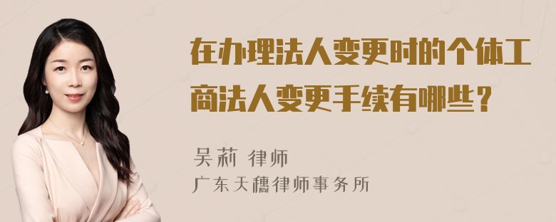 在办理法人变更时的个体工商法人变更手续有哪些？