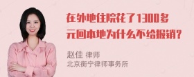 在外地住院花了1300多元回本地为什么不给报销？