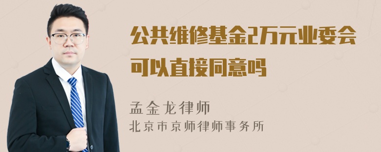 公共维修基金2万元业委会可以直接同意吗