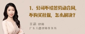 1、公司不给签劳动合同，不购买社保，怎么解决？