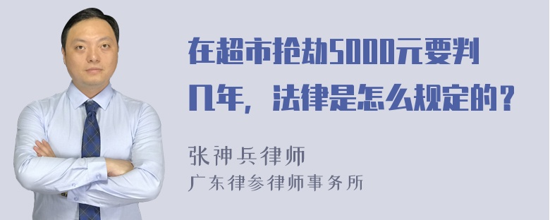 在超市抢劫5000元要判几年，法律是怎么规定的？