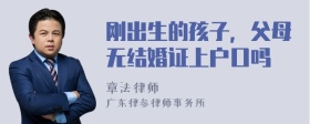 刚出生的孩子，父母无结婚证上户口吗