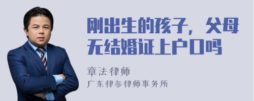 刚出生的孩子，父母无结婚证上户口吗