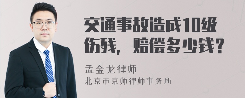 交通事故造成10级伤残，赔偿多少钱？