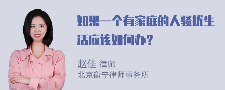 如果一个有家庭的人骚扰生活应该如何办？