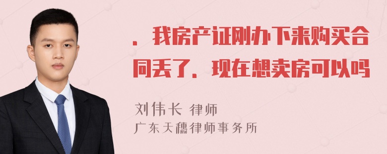 ．我房产证刚办下来购买合同丢了．现在想卖房可以吗