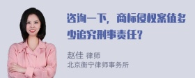 咨询一下，商标侵权案值多少追究刑事责任？