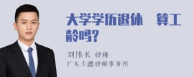 大学学历退休吋算工龄吗?