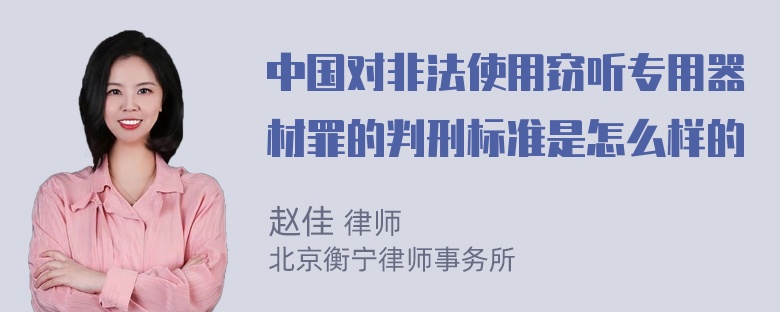 中国对非法使用窃听专用器材罪的判刑标准是怎么样的