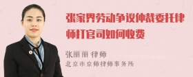 张家界劳动争议仲裁委托律师打官司如何收费