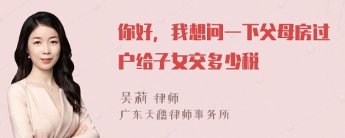 你好，我想问一下父母房过户给子女交多少税