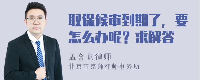 取保候审到期了，要怎么办呢？求解答