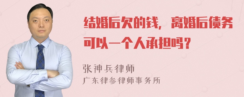 结婚后欠的钱，离婚后债务可以一个人承担吗？