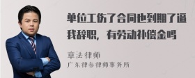 单位工伤了合同也到期了逼我辞职，有劳动补偿金吗