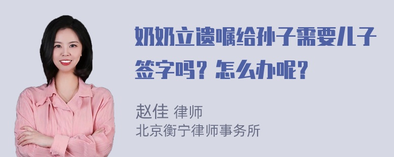 奶奶立遗嘱给孙子需要儿子签字吗？怎么办呢？