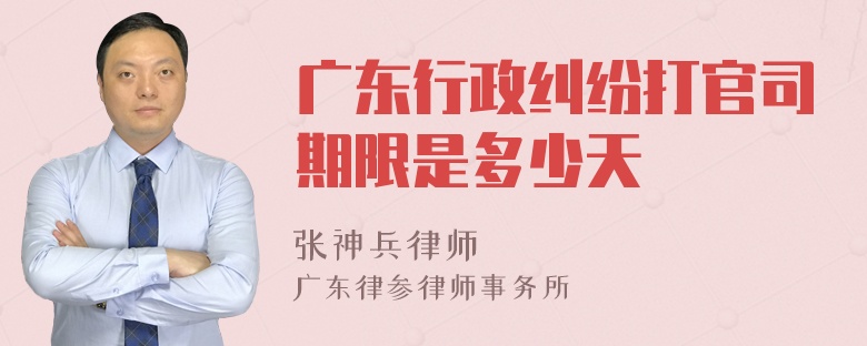 广东行政纠纷打官司期限是多少天